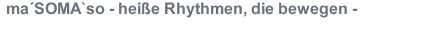 ma´SOMA`so - heiße Rhythmen, die bewegen -  